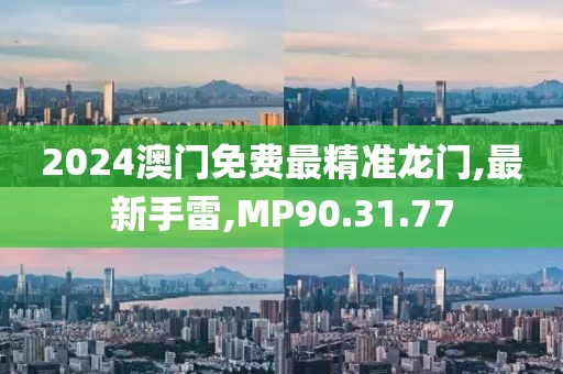 2024澳门免费最精准龙门,最新手雷,MP90.31.77