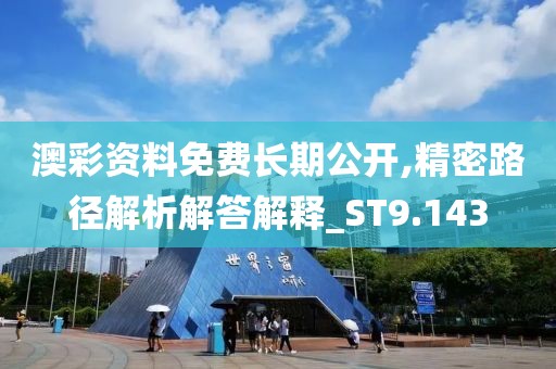 澳彩资料免费长期公开,精密路径解析解答解释_ST9.143