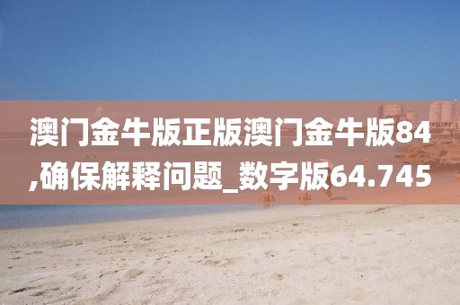 澳门金牛版正版澳门金牛版84,确保解释问题_数字版64.745