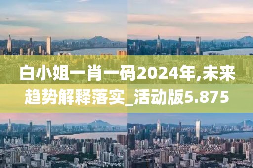 白小姐一肖一码2024年,未来趋势解释落实_活动版5.875