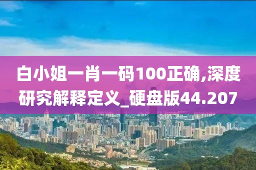 白小姐一肖一码100正确,深度研究解释定义_硬盘版44.207