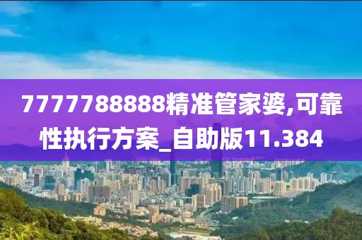 7777788888精准管家婆,可靠性执行方案_自助版11.384