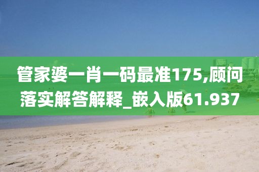 管家婆一肖一码最准175,顾问落实解答解释_嵌入版61.937