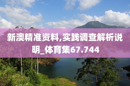 新澳精准资料,实践调查解析说明_体育集67.744