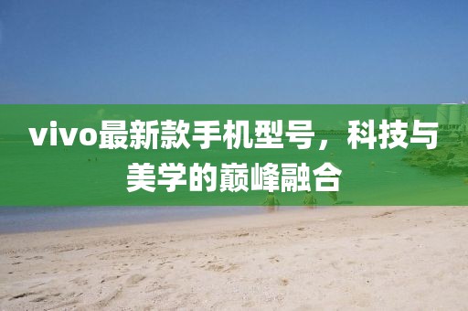 vivo最新款手机型号，科技与美学的巅峰融合