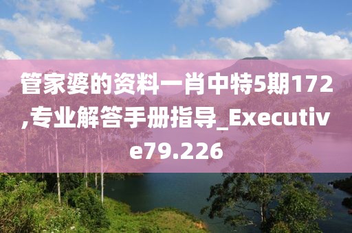 管家婆的资料一肖中特5期172,专业解答手册指导_Executive79.226