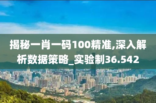 揭秘一肖一码100精准,深入解析数据策略_实验制36.542