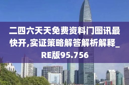 二四六天天免费资料门图讯最快开,实证策略解答解析解释_RE版95.756