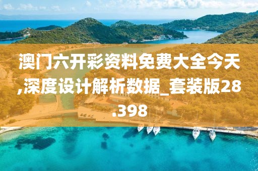 澳门六开彩资料免费大全今天,深度设计解析数据_套装版28.398