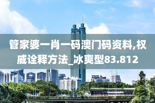 管家婆一肖一码澳门码资料,权威诠释方法_冰爽型83.812