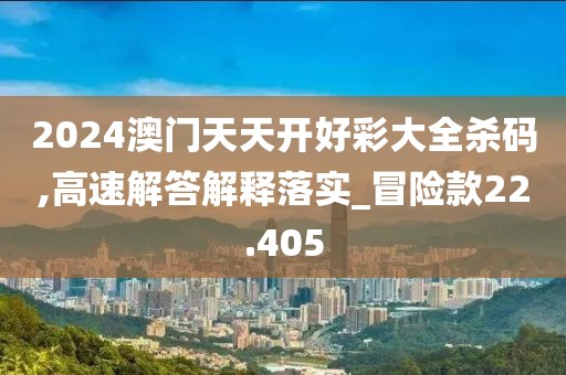 2024澳门天天开好彩大全杀码,高速解答解释落实_冒险款22.405