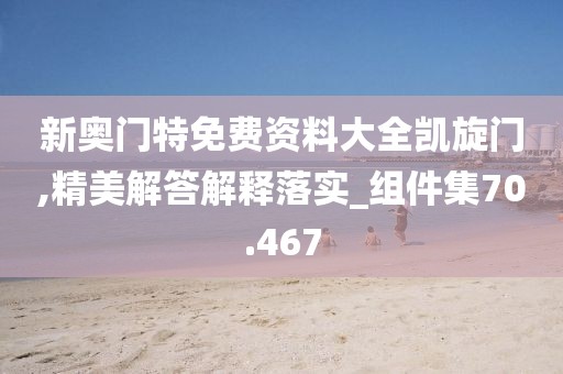 新奥门特免费资料大全凯旋门,精美解答解释落实_组件集70.467