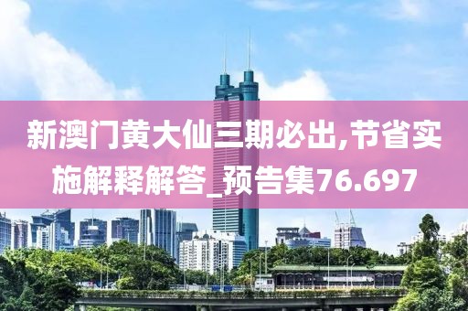 新澳门黄大仙三期必出,节省实施解释解答_预告集76.697