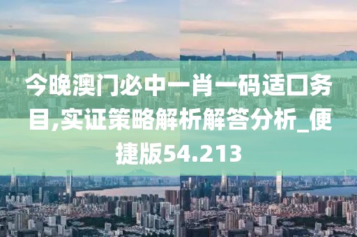 今晚澳门必中一肖一码适囗务目,实证策略解析解答分析_便捷版54.213