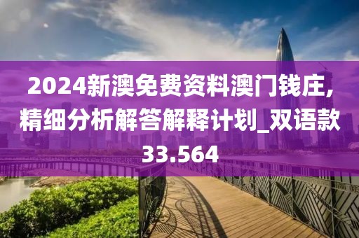 2024新澳免费资料澳门钱庄,精细分析解答解释计划_双语款33.564