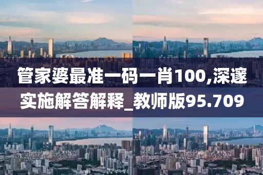 管家婆最准一码一肖100,深邃实施解答解释_教师版95.709