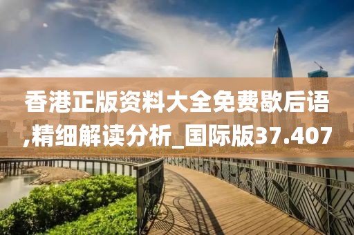 香港正版资料大全免费歇后语,精细解读分析_国际版37.407