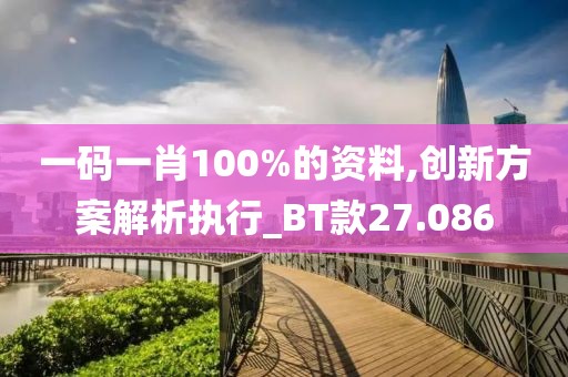 一码一肖100%的资料,创新方案解析执行_BT款27.086