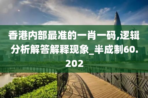 香港内部最准的一肖一码,逻辑分析解答解释现象_半成制60.202