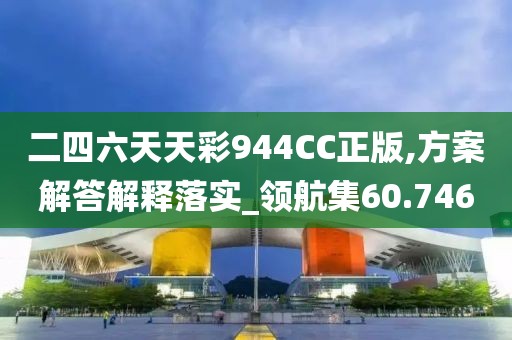 二四六天天彩944CC正版,方案解答解释落实_领航集60.746