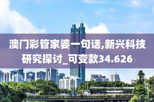 澳门彩管家婆一句话,新兴科技研究探讨_可变款34.626