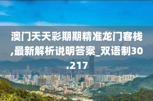 澳门天天彩期期精准龙门客栈,最新解析说明答案_双语制30.217