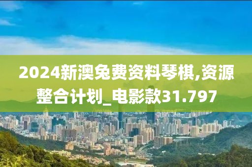 2024新澳兔费资料琴棋,资源整合计划_电影款31.797