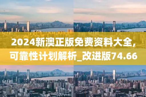 2024新澳正版免费资料大全,可靠性计划解析_改进版74.66