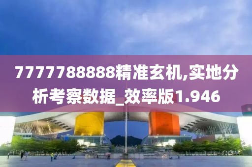 7777788888精准玄机,实地分析考察数据_效率版1.946