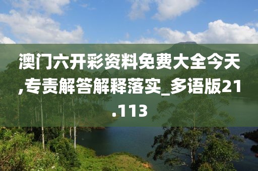 澳门六开彩资料免费大全今天,专责解答解释落实_多语版21.113