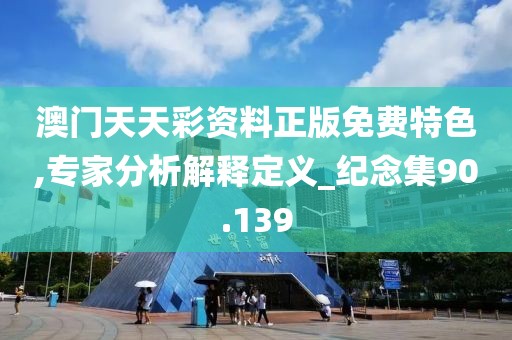 澳门天天彩资料正版免费特色,专家分析解释定义_纪念集90.139