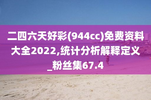 二四六天好彩(944cc)免费资料大全2022,统计分析解释定义_粉丝集67.4