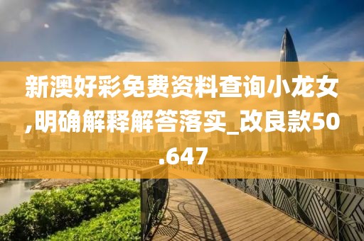 新澳好彩免费资料查询小龙女,明确解释解答落实_改良款50.647