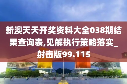 新澳天天开奖资料大全038期结果查询表,见解执行策略落实_射击版99.115