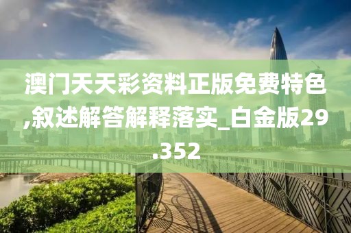 澳门天天彩资料正版免费特色,叙述解答解释落实_白金版29.352