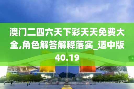 澳门二四六天下彩天天免费大全,角色解答解释落实_适中版40.19