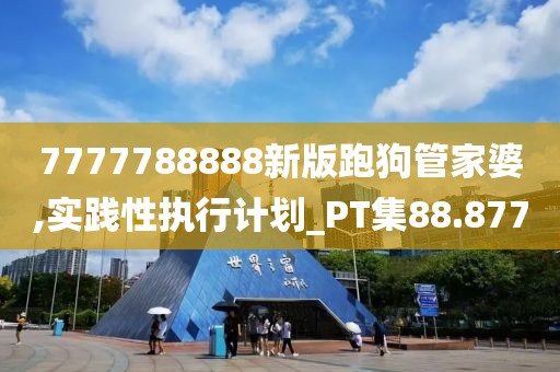 7777788888新版跑狗管家婆,实践性执行计划_PT集88.877