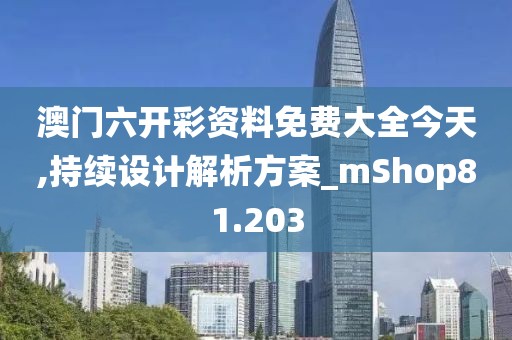 澳门六开彩资料免费大全今天,持续设计解析方案_mShop81.203