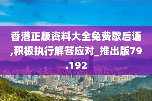 香港正版资料大全免费歇后语,积极执行解答应对_推出版79.192