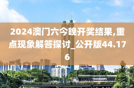 2024澳门六今晚开奖结果,重点现象解答探讨_公开版44.176