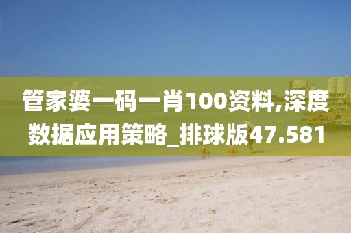 管家婆一码一肖100资料,深度数据应用策略_排球版47.581