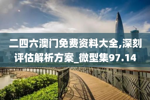 二四六澳门免费资料大全,深刻评估解析方案_微型集97.14