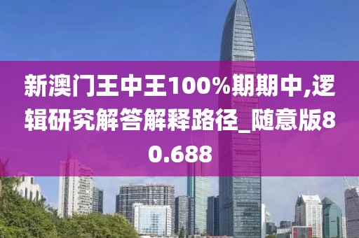 新澳门王中王100%期期中,逻辑研究解答解释路径_随意版80.688