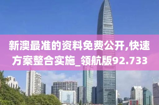 新澳最准的资料免费公开,快速方案整合实施_领航版92.733