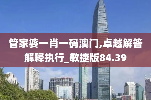 管家婆一肖一码澳门,卓越解答解释执行_敏捷版84.39