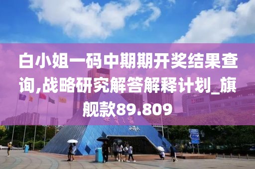 白小姐一码中期期开奖结果查询,战略研究解答解释计划_旗舰款89.809