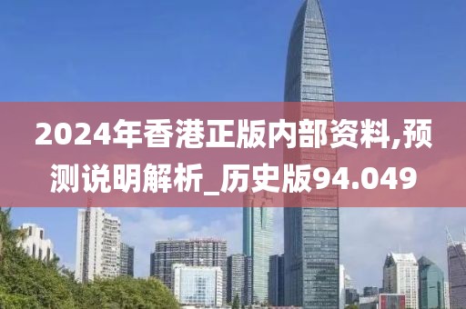 2024年香港正版内部资料,预测说明解析_历史版94.049