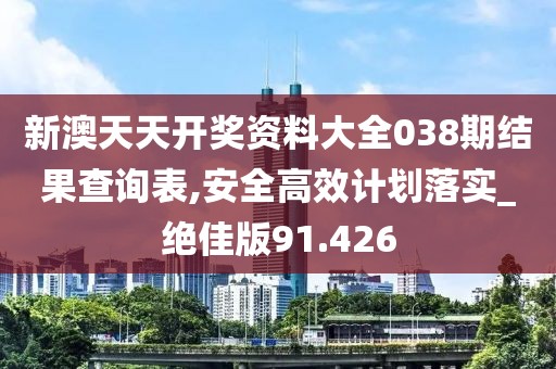新澳天天开奖资料大全038期结果查询表,安全高效计划落实_绝佳版91.426