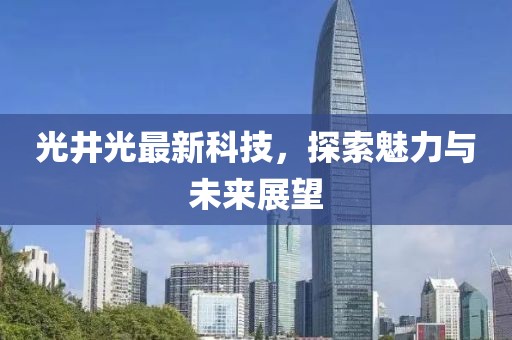 光井光最新科技，探索魅力与未来展望