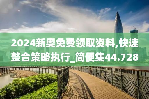 2024新奥免费领取资料,快速整合策略执行_简便集44.728